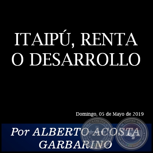 ITAIPÚ, RENTA O DESARROLLO - Por ALBERTO ACOSTA GARBARINO - Domingo, 05 de Mayo de 2019